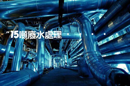 “15噸廢水處理，綠色環(huán)保新篇章”